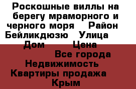 Роскошные виллы на берегу мраморного и черного моря. › Район ­ Бейликдюзю › Улица ­ 1 250 › Дом ­ 12 › Цена ­ 4 146 316 800 - Все города Недвижимость » Квартиры продажа   . Крым